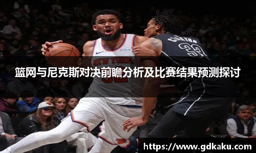 篮网与尼克斯对决前瞻分析及比赛结果预测探讨